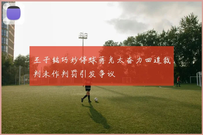 王子铭巧妙停球蒋光太奋力回追裁判未作判罚引发争议