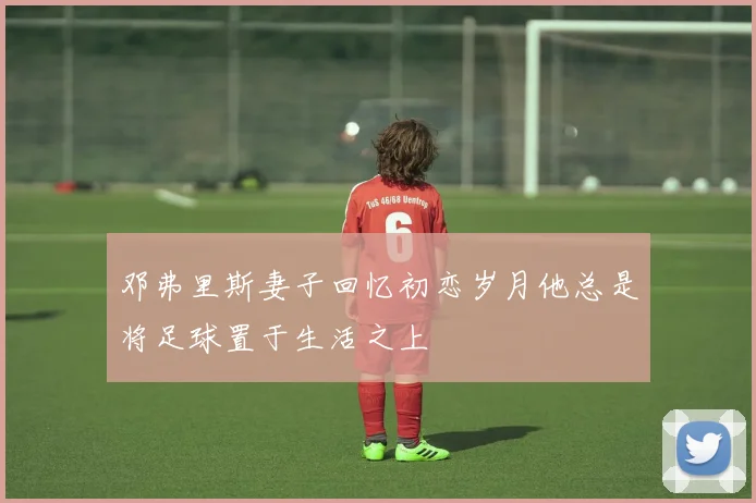 邓弗里斯妻子回忆初恋岁月他总是将足球置于生活之上
