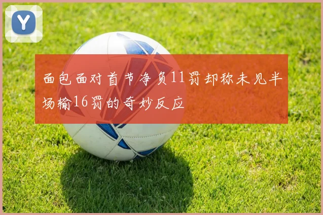 面包面对首节净负11罚却称未见半场输16罚的奇妙反应