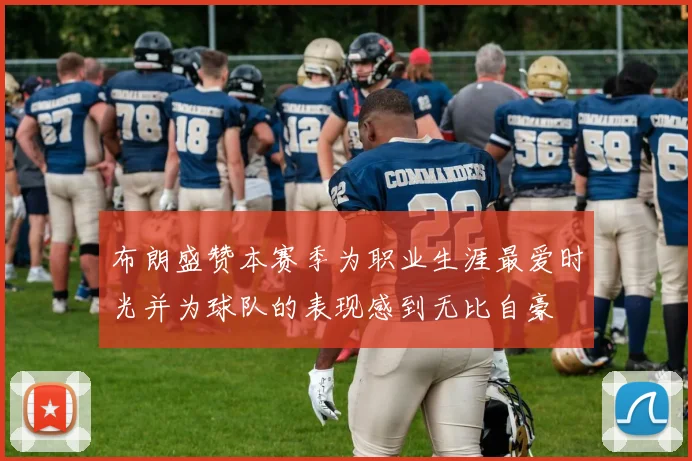 布朗盛赞本赛季为职业生涯最爱时光并为球队的表现感到无比自豪