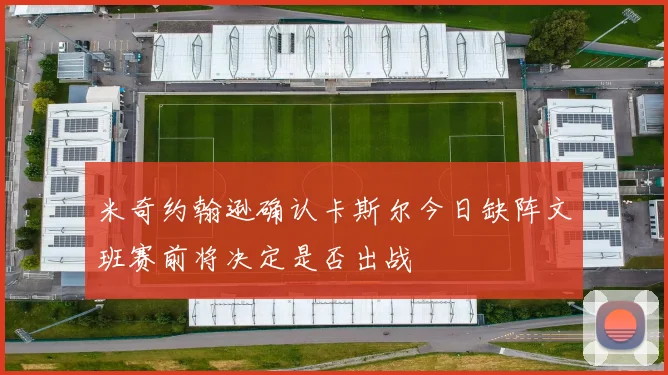 米奇约翰逊确认卡斯尔今日缺阵文班赛前将决定是否出战