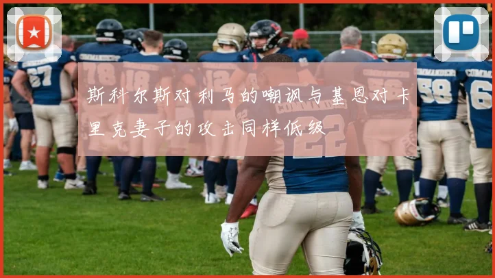 斯科尔斯对利马的嘲讽与基恩对卡里克妻子的攻击同样低级