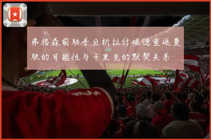 弗格森前助手分析拉什福德重返曼联的可能性与卡里克的默契关系
