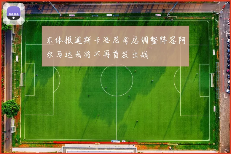 东体报道斯卡洛尼考虑调整阵容阿尔马达或将不再首发出战